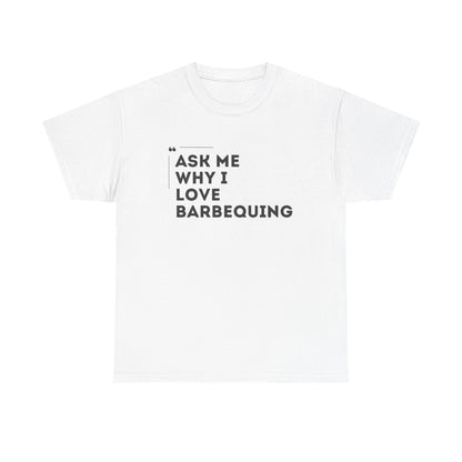 ASK ME WHY I LOVE BARBEQUING tee