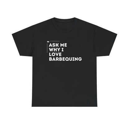 ASK ME WHY I LOVE BARBEQUING tee